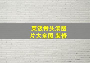 菜饭骨头汤图片大全图 装修